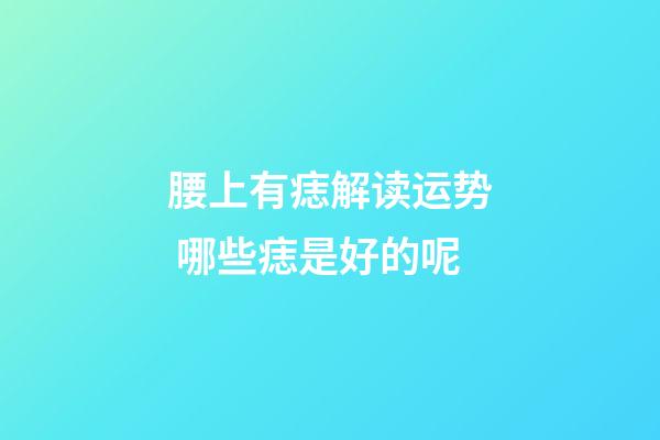 腰上有痣解读运势 哪些痣是好的呢